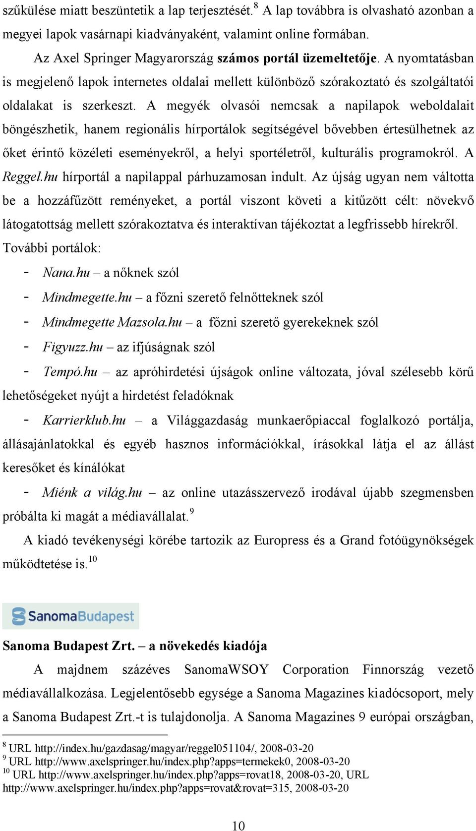 A megyék olvasói nemcsak a napilapok weboldalait böngészhetik, hanem regionális hírportálok segítségével bővebben értesülhetnek az őket érintő közéleti eseményekről, a helyi sportéletről, kulturális