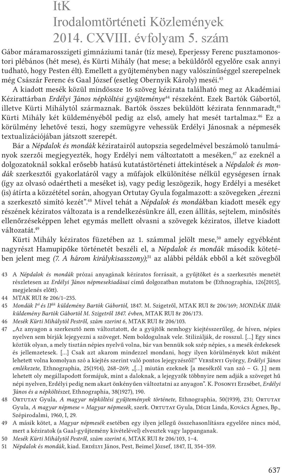 43 A kiadott mesék közül mindössze 16 szöveg kézirata található meg az Akadémiai Kézirattárban Erdélyi János népköltési gyűjteménye 44 részeként.