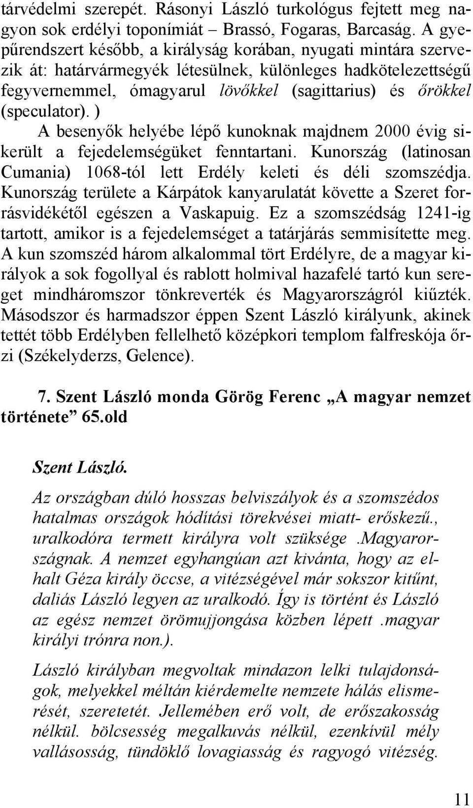 (speculator). ) A besenyők helyébe lépő kunoknak majdnem 2000 évig sikerült a fejedelemségüket fenntartani. Kunország (latinosan Cumania) 1068-tól lett Erdély keleti és déli szomszédja.