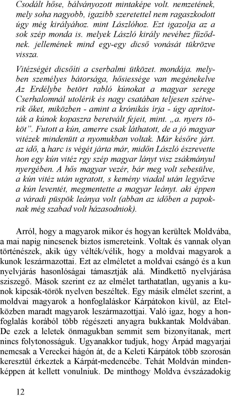 melyben személyes bátorsága, hősiessége van megénekelve Az Erdélybe betört rabló kúnokat a magyar serege Cserhalomnál utolérik és nagy csatában teljesen szétverik őket, miközben - amint a krónikás