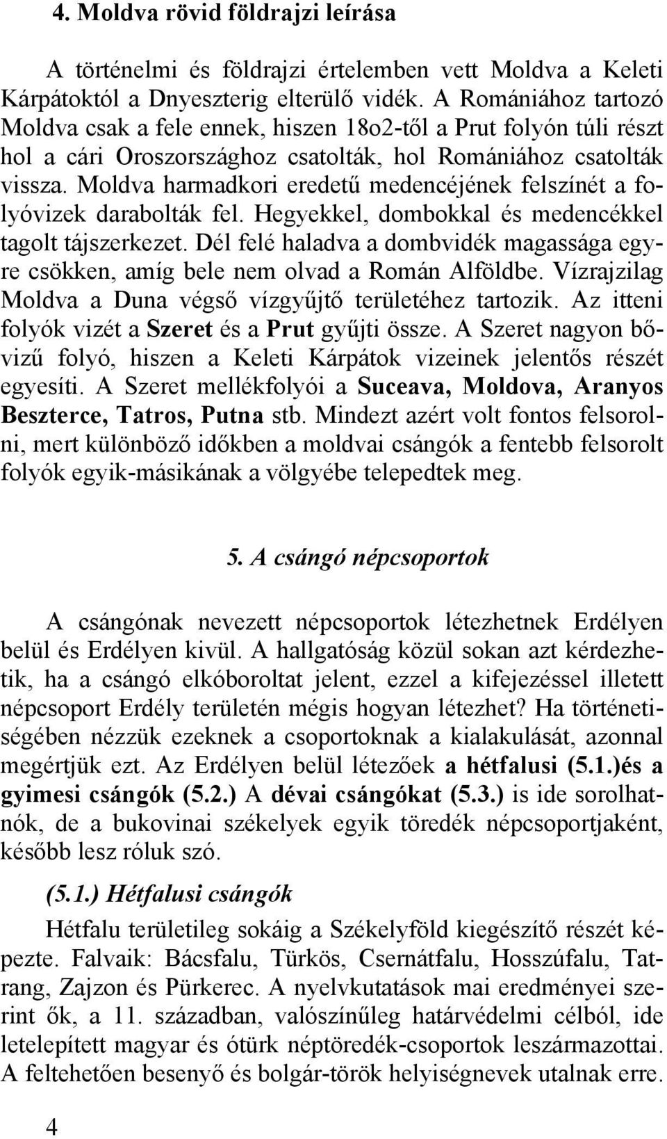 Moldva harmadkori eredetű medencéjének felszínét a folyóvizek darabolták fel. Hegyekkel, dombokkal és medencékkel tagolt tájszerkezet.