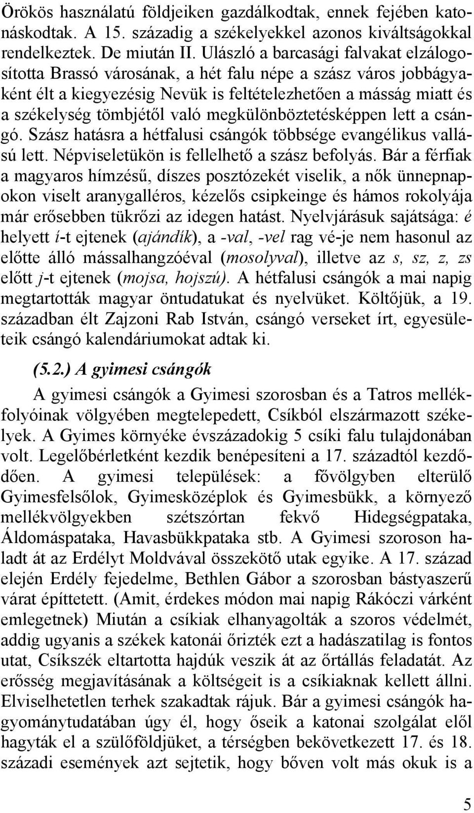 megkülönböztetésképpen lett a csángó. Szász hatásra a hétfalusi csángók többsége evangélikus vallású lett. Népviseletükön is fellelhető a szász befolyás.