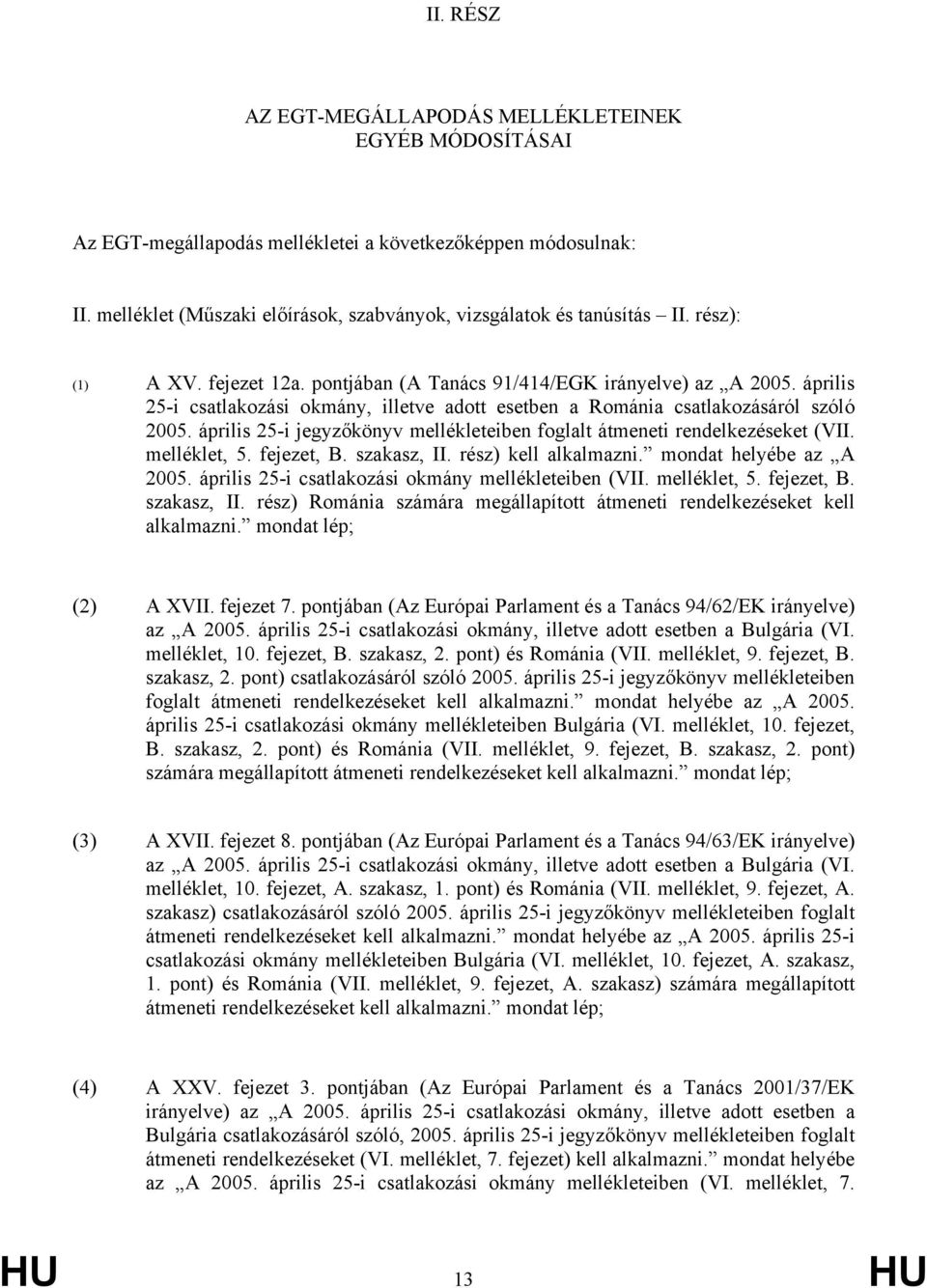 április 25-i jegyzőkönyv mellékleteiben foglalt átmeneti rendelkezéseket (VII. melléklet, 5. fejezet, B. szakasz, II. rész) kell alkalmazni. mondat helyébe az A 2005.