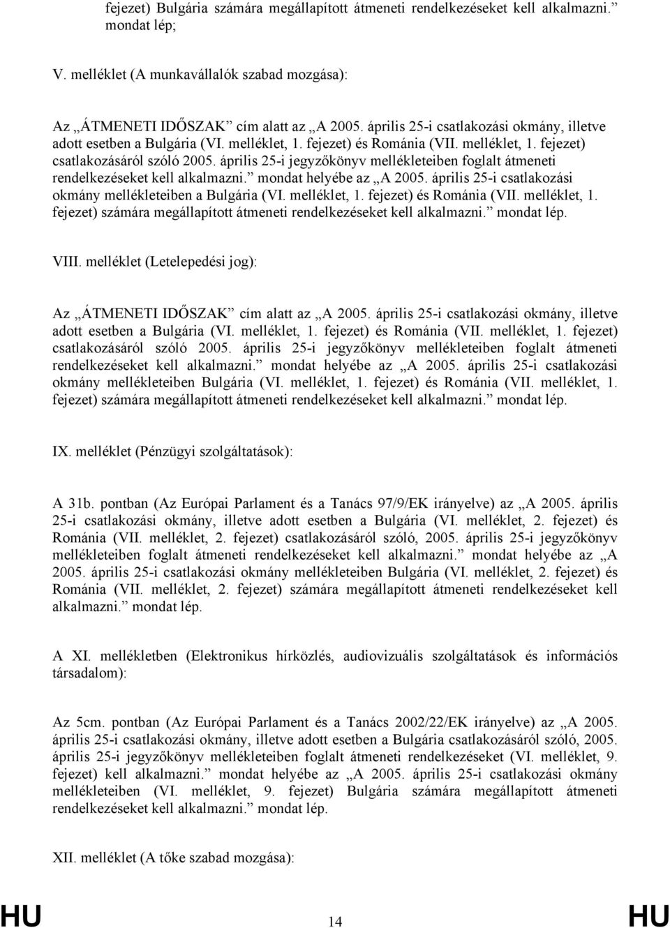 április 25-i jegyzőkönyv mellékleteiben foglalt átmeneti rendelkezéseket kell alkalmazni. mondat helyébe az A 2005. április 25-i csatlakozási okmány mellékleteiben a Bulgária (VI. melléklet, 1.