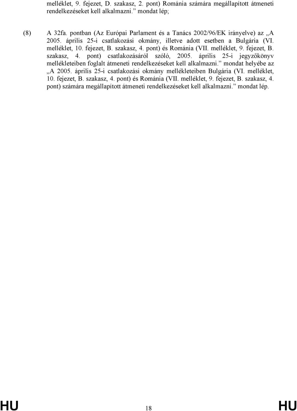 pont) és Románia (VII. melléklet, 9. fejezet, B. szakasz, 4. pont) csatlakozásáról szóló, 2005. április 25-i jegyzőkönyv mellékleteiben foglalt átmeneti rendelkezéseket kell alkalmazni.