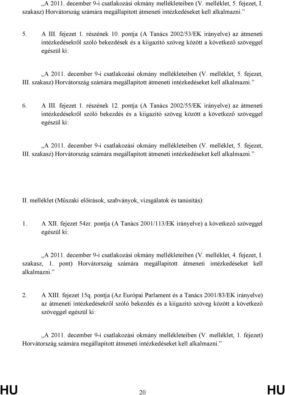 december 9-i csatlakozási okmány mellékleteiben (V. melléklet, 5. fejezet, III. szakasz) Horvátország számára megállapított átmeneti intézkedéseket kell alkalmazni. 6. A III. fejezet 1. részének 12.