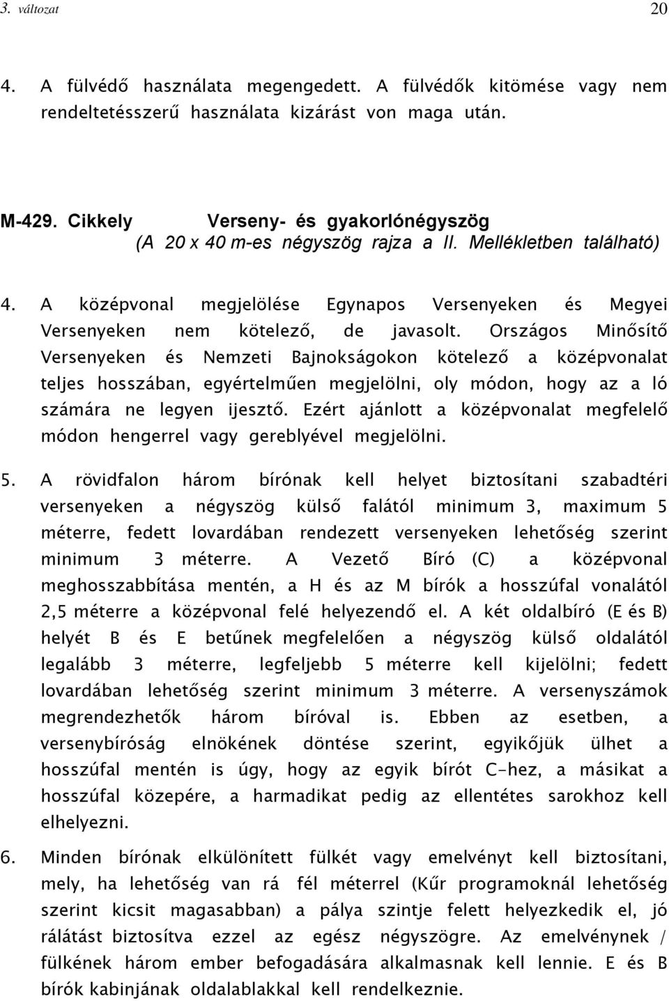 Országos Minősítő Versenyeken és Nemzeti Bajnokságokon kötelező a középvonalat teljes hosszában, egyértelműen megjelölni, oly módon, hogy az a ló számára ne legyen ijesztő.