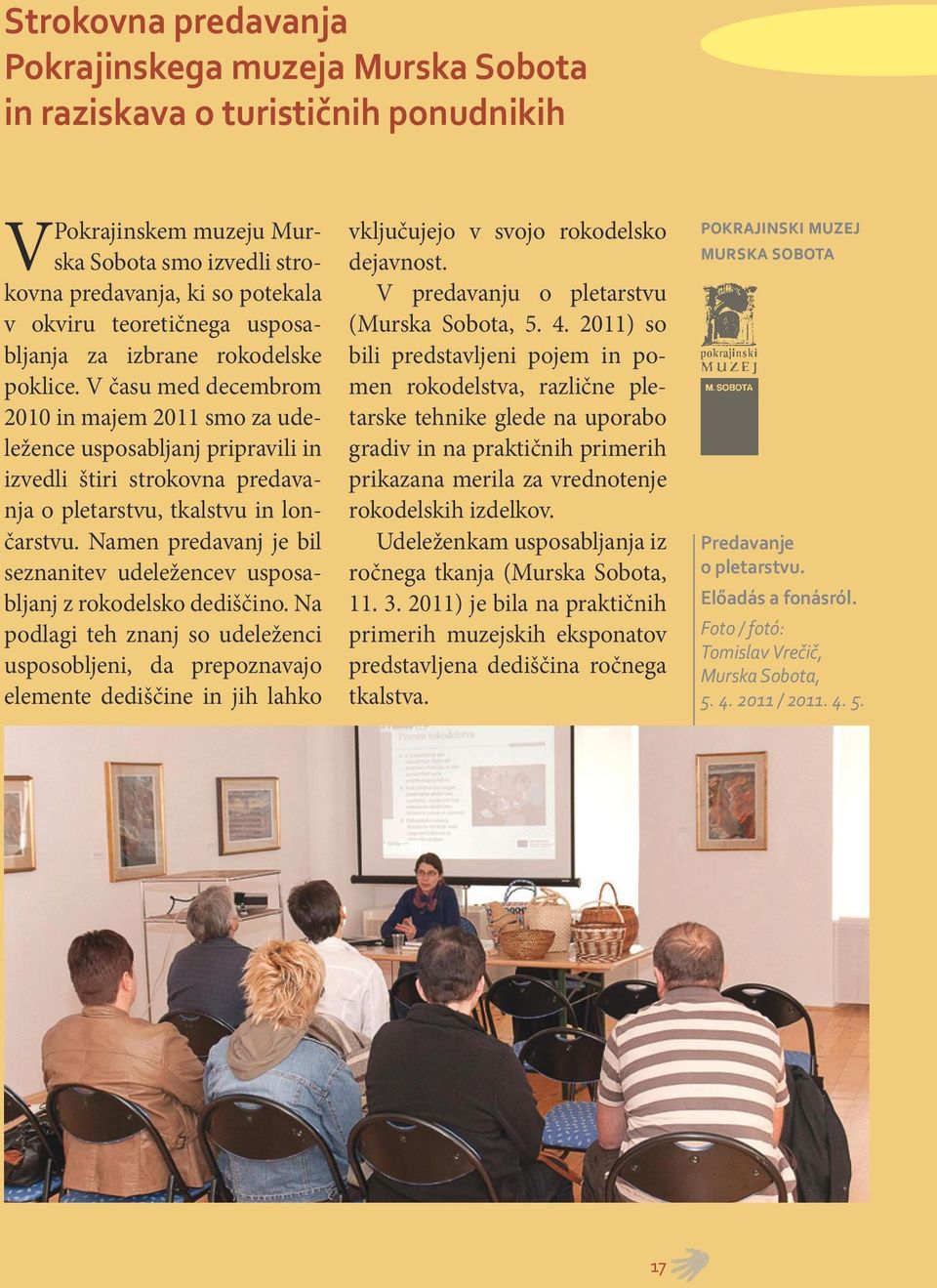 V času med decembrom 2010 in majem 2011 smo za udeležence usposabljanj pripravili in izvedli štiri strokovna predavanja o pletarstvu, tkalstvu in lončarstvu.