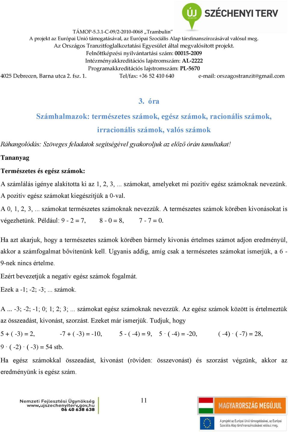 A 0, 1, 2, 3,... számokat természetes számoknak nevezzük. A természetes számok körében kivonásokat is végezhetünk. Például: 9-2 = 7, 8-0 = 8, 7-7 = 0.