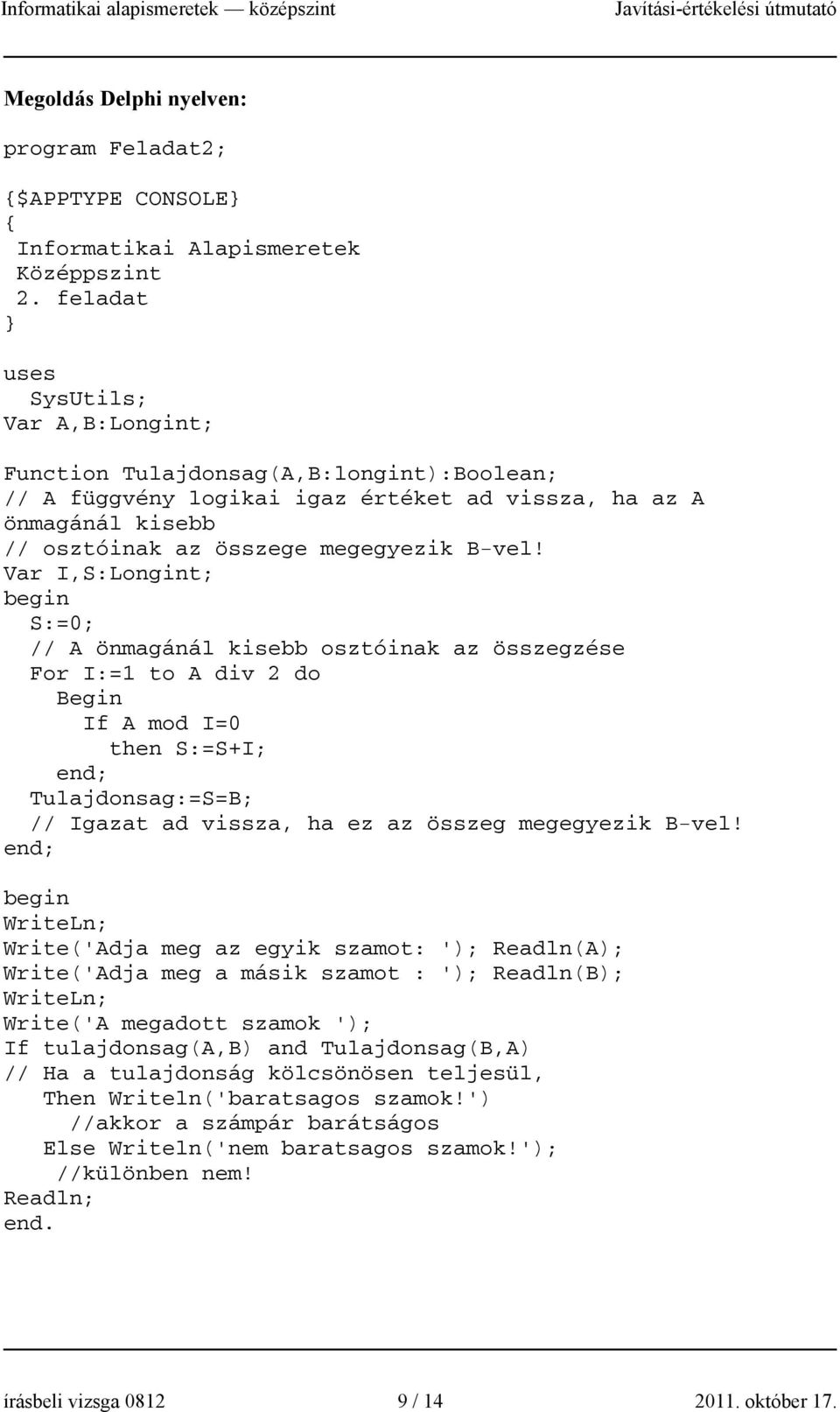 Var I,S:Longint; begin S:=0; // A önmagánál kisebb osztóinak az összegzése For I:=1 to A div 2 do Begin If A mod I=0 then S:=S+I; end; Tulajdonsag:=S=B; // Igazat ad vissza, ha ez az összeg