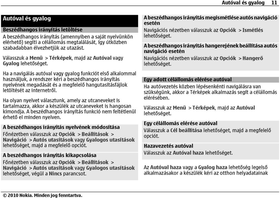 Válasszuk a Menü > Térképek, majd az Autóval vagy Gyalog Ha a navigálás autóval vagy gyalog funkciót első alkalommal használjuk, a rendszer kéri a beszédhangos irányítás nyelvének megadását és a