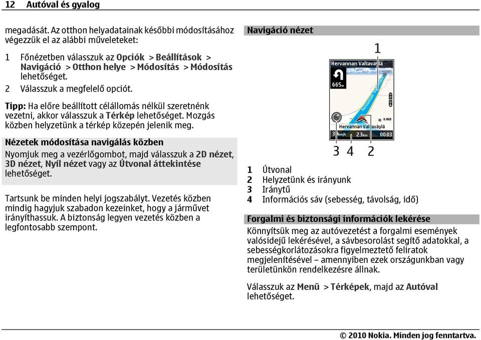 Válasszuk a megfelelő opciót. Tipp: Ha előre beállított célállomás nélkül szeretnénk vezetni, akkor válasszuk a Térkép Mozgás közben helyzetünk a térkép közepén jelenik meg.