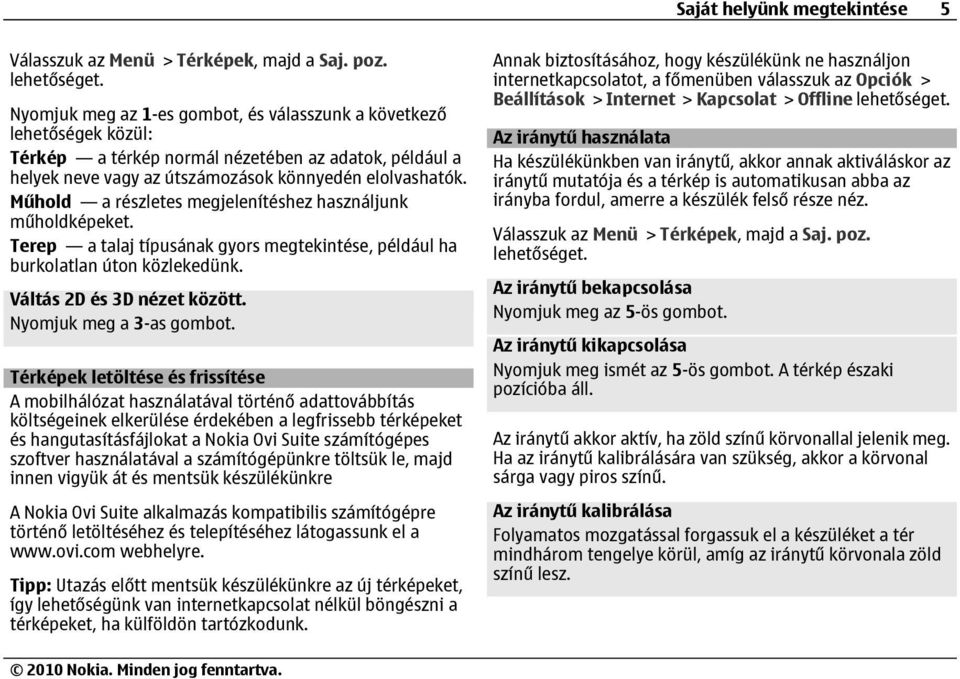 Műhold a részletes megjelenítéshez használjunk műholdképeket. Terep a talaj típusának gyors megtekintése, például ha burkolatlan úton közlekedünk. Váltás 2D és 3D nézet között.