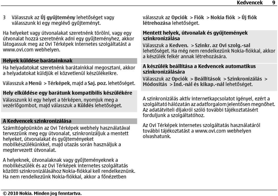 Helyek küldése barátainknak Ha helyadatokat szeretnénk barátainkkal megosztani, akkor a helyadatokat küldjük el közvetlenül készülékeikre. Válasszuk a Menü > Térképek, majd a Saj. poz.