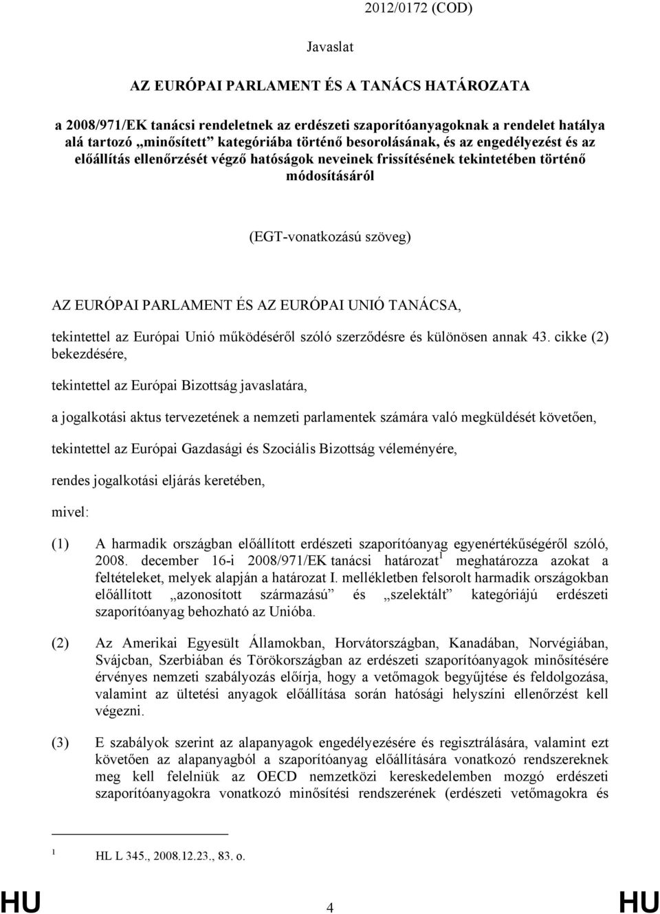 UNIÓ TANÁCSA, tekintettel az Európai Unió működéséről szóló szerződésre és különösen annak 43.