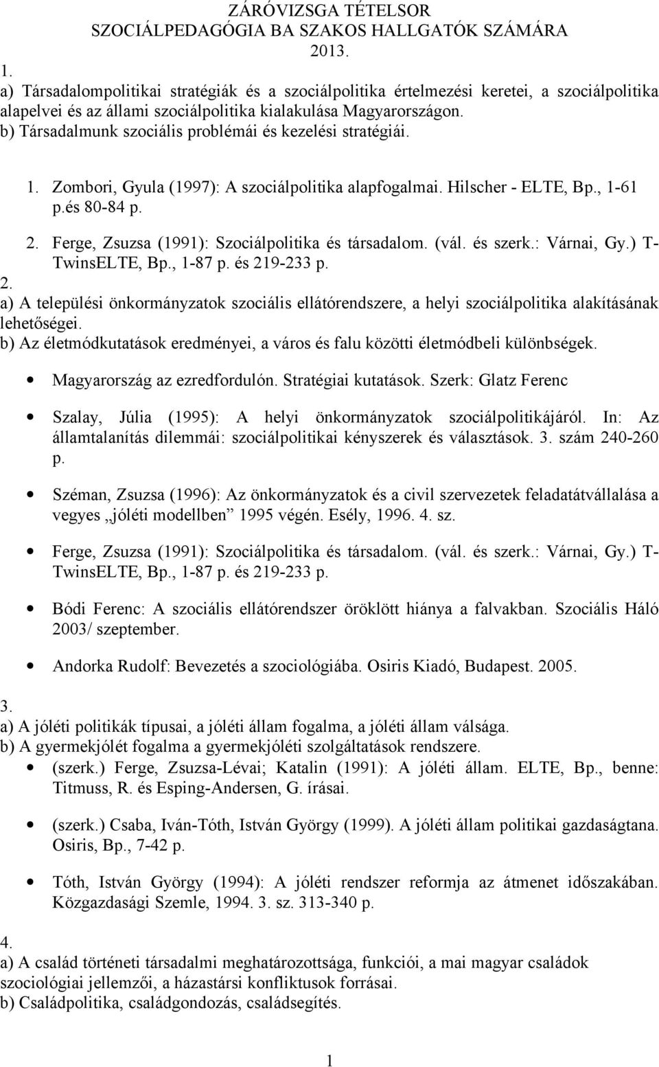 b) Társadalmunk szociális problémái és kezelési stratégiái. 1. Zombori, Gyula (1997): A szociálpolitika alapfogalmai. Hilscher - ELTE, Bp., 1-61 p.és 80-84 p. 2.
