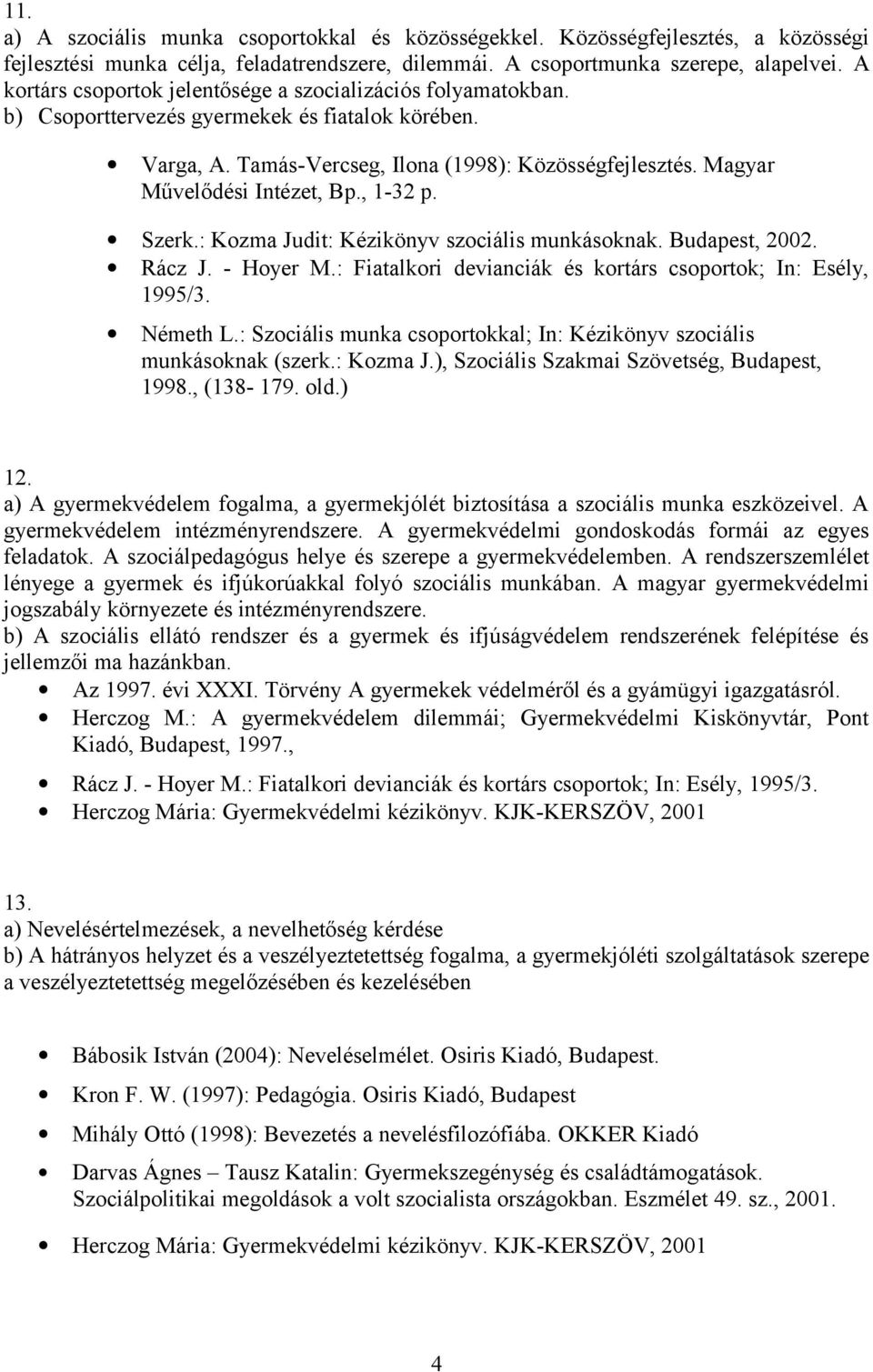 Magyar Művelődési Intézet, Bp., 1-32 p. Szerk.: Kozma Judit: Kézikönyv szociális munkásoknak. Budapest, 2002. Rácz J. - Hoyer M.: Fiatalkori devianciák és kortárs csoportok; In: Esély, 1995/3.