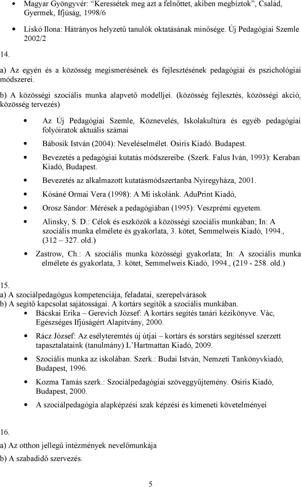 (közösség fejlesztés, közösségi akció, közösség tervezés) Az Új Pedagógiai Szemle, Köznevelés, Iskolakultúra és egyéb pedagógiai folyóiratok aktuális számai Bábosik István (2004): Neveléselmélet.