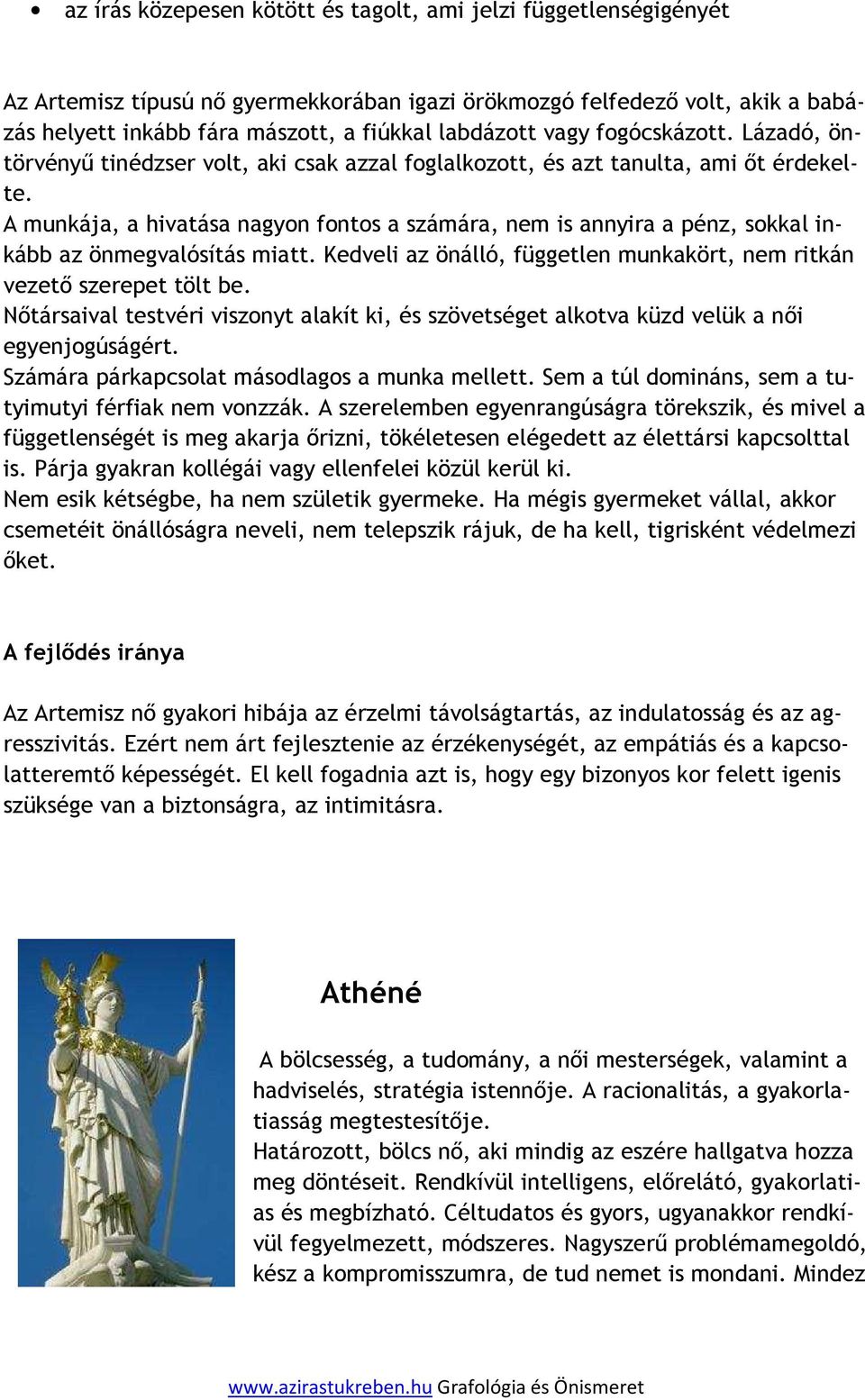 A munkája, a hivatása nagyon fontos a számára, nem is annyira a pénz, sokkal inkább az önmegvalósítás miatt. Kedveli az önálló, független munkakört, nem ritkán vezető szerepet tölt be.