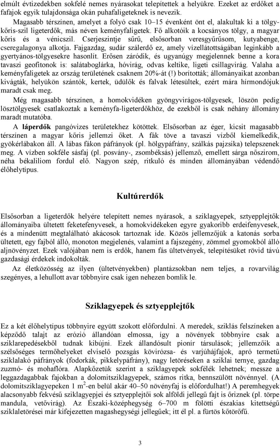 Cserjeszintje sűrű, elsősorban veresgyűrűsom, kutyabenge, cseregalagonya alkotja. Fajgazdag, sudár szálerdő ez, amely vízellátottságában leginkább a gyertyános-tölgyesekre hasonlít.