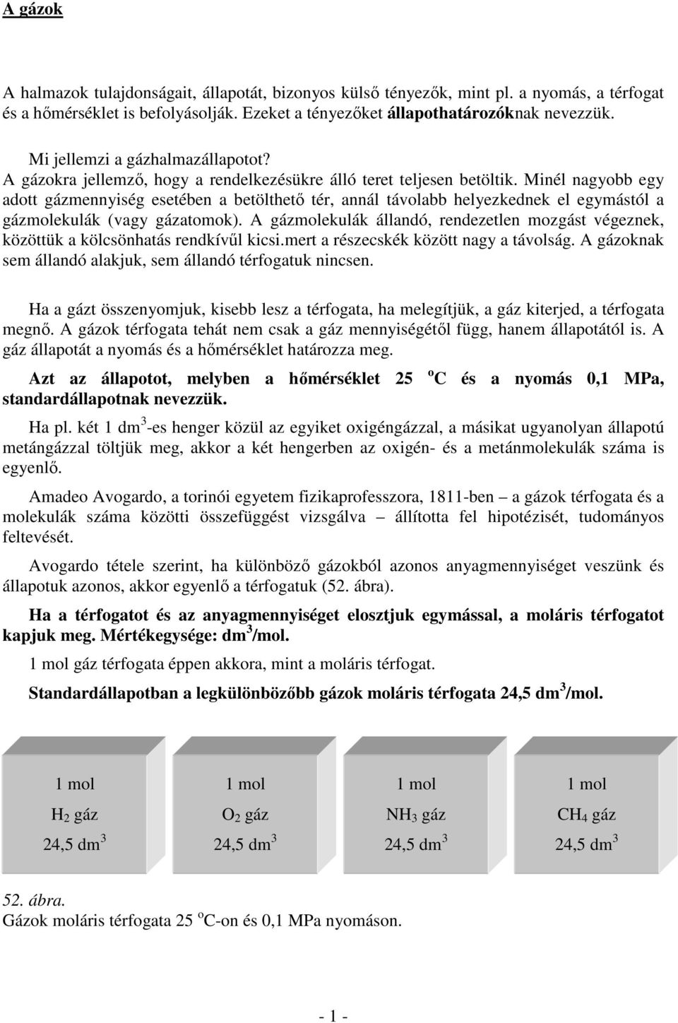 Minél nagyobb egy adott gázmennyiség esetében a betölthető tér, annál távolabb helyezkednek el egymástól a gázmolekulák (vagy gázatomok).