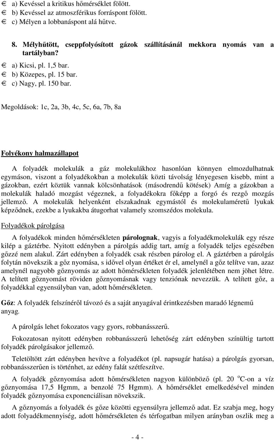 Megoldások: 1c, 2a, 3b, 4c, 5c, 6a, 7b, 8a Folyékony halmazállapot A folyadék molekulák a gáz molekulákhoz hasonlóan könnyen elmozdulhatnak egymáson, viszont a folyadékokban a molekulák közti