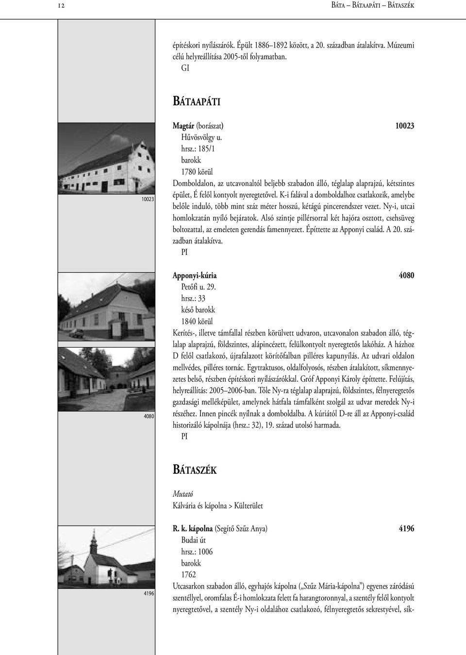 : 185/1 1780 körül Domboldalon, az utcavonaltól beljebb szabadon álló, téglalap alaprajzú, kétszintes épület, É felől kontyolt nyeregtetővel.