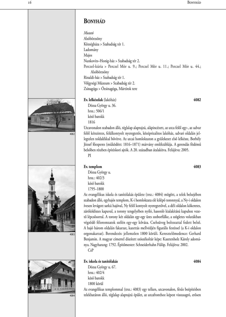 : 506/1 késő 1816 Utcavonalon szabadon álló, téglalap alaprajzú, alápincézett, az utca felől egy-, az udvar felől kétszintes, felülkontyolt nyeregtetős, középrizalitos lakóház, udvari oldalán