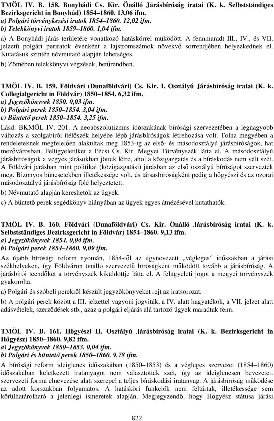 jelzetű polgári periratok évenként a lajstromszámok növekvő sorrendjében helyezkednek el. Kutatásuk szintén névmutató alapján lehetséges. b) Zömében telekkönyvi végzések, betűrendben. TMÖL IV. B. 159.