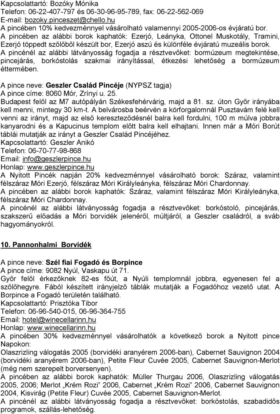 A pincében az alábbi borok kaphatók: Ezerjó, Leányka, Ottonel Muskotály, Tramini, Ezerjó töppedt szőlőből készült bor, Ezerjó aszú és különféle évjáratú muzeális borok.