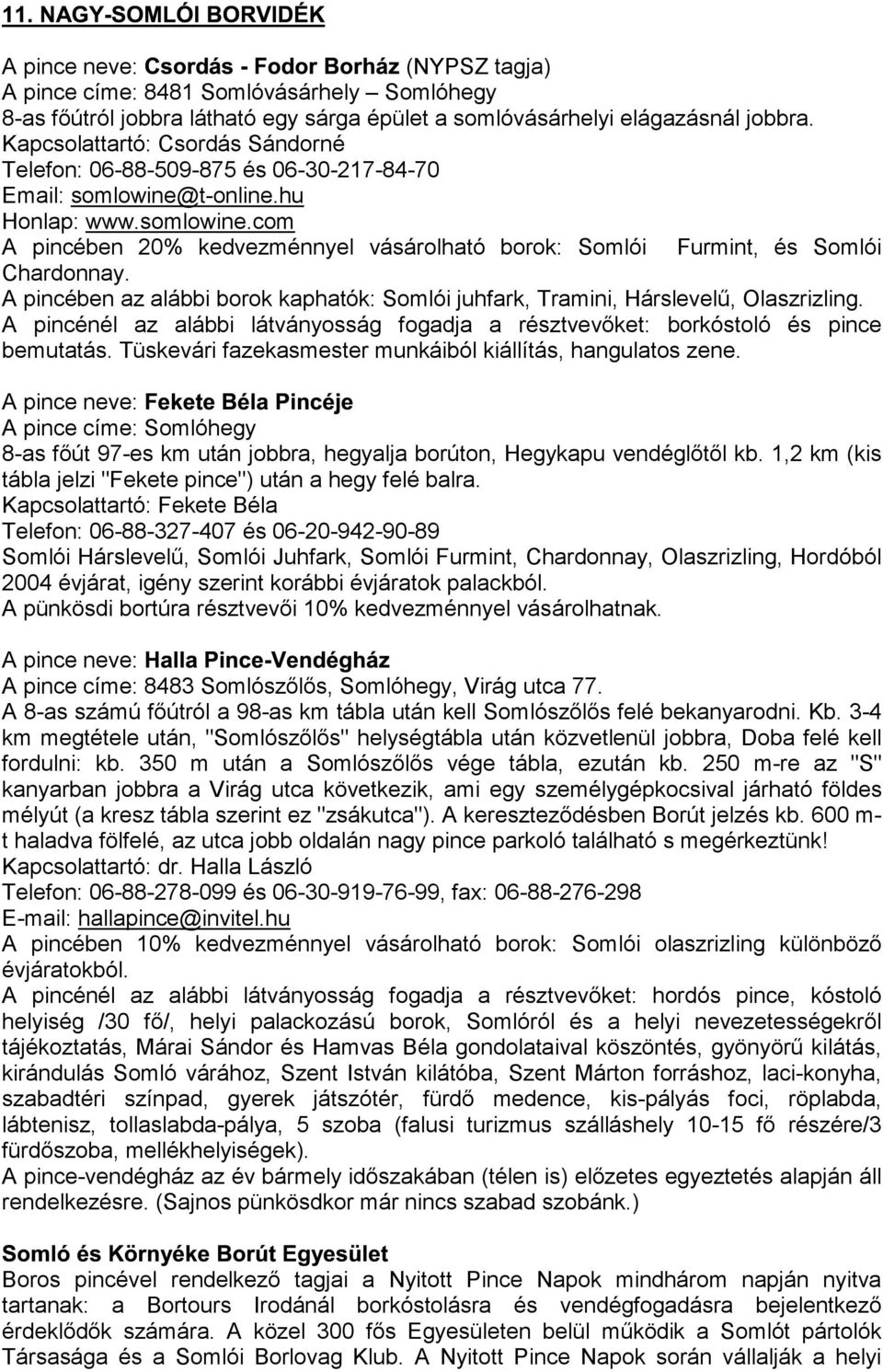 A pincében az alábbi borok kaphatók: Somlói juhfark, Tramini, Hárslevelű, Olaszrizling. A pincénél az alábbi látványosság fogadja a résztvevőket: borkóstoló és pince bemutatás.