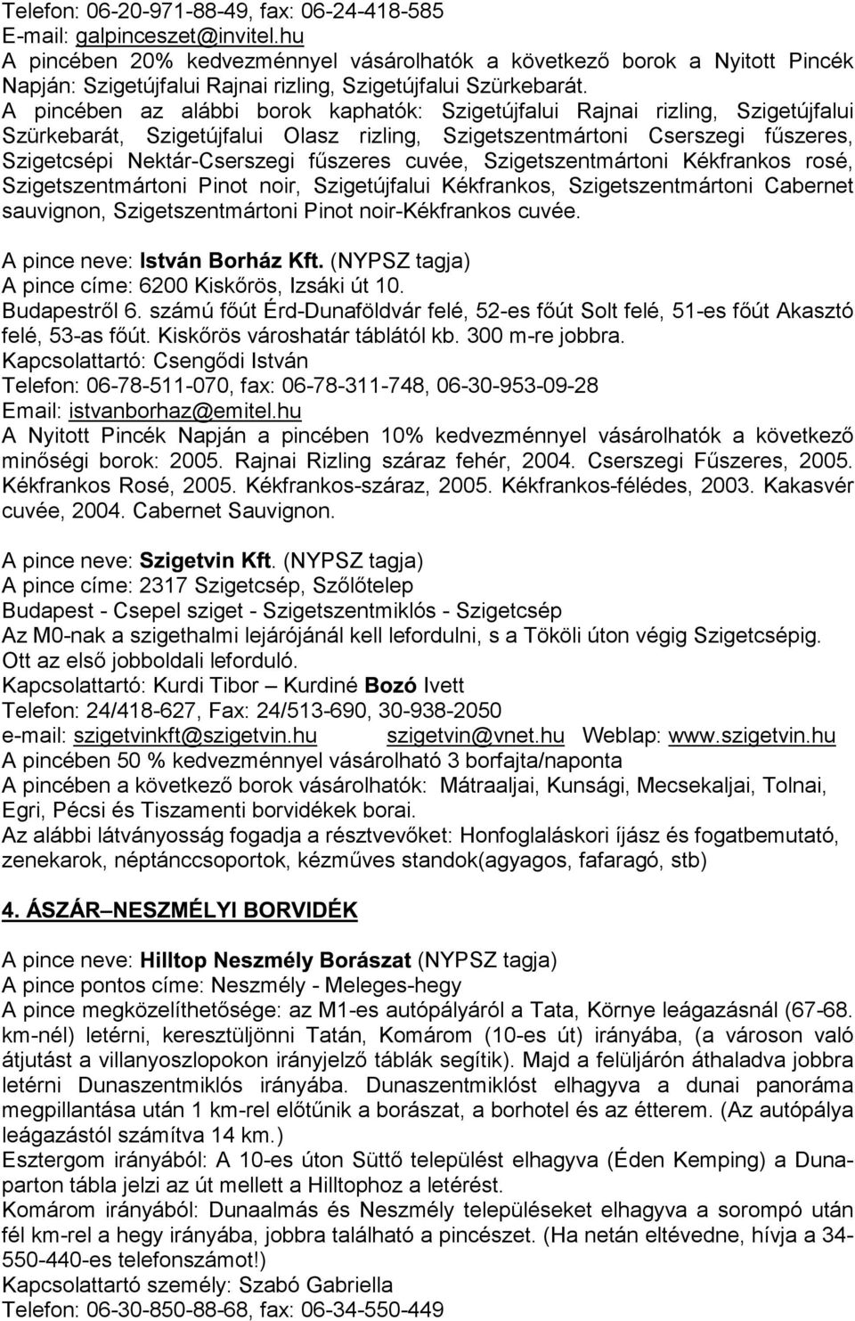 A pincében az alábbi borok kaphatók: Szigetújfalui Rajnai rizling, Szigetújfalui Szürkebarát, Szigetújfalui Olasz rizling, Szigetszentmártoni Cserszegi fűszeres, Szigetcsépi Nektár-Cserszegi fűszeres