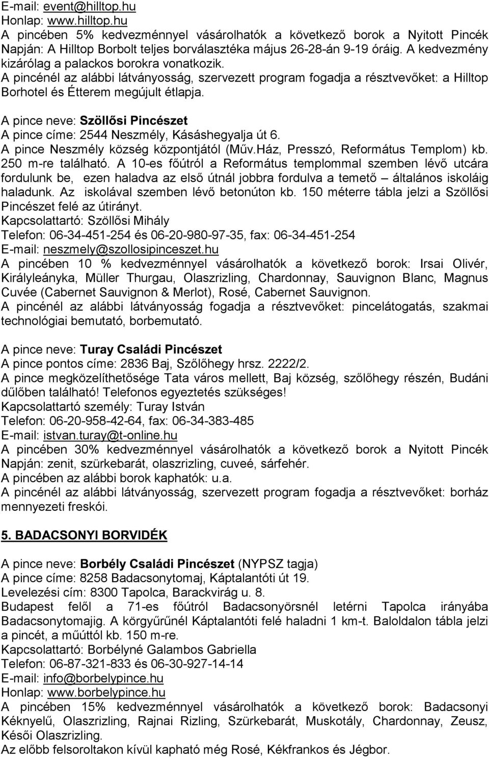 A pince címe: 2544 Neszmély, Kásáshegyalja út 6. A pince Neszmély község központjától (Műv.Ház, Presszó, Református Templom) kb. 250 m-re található.