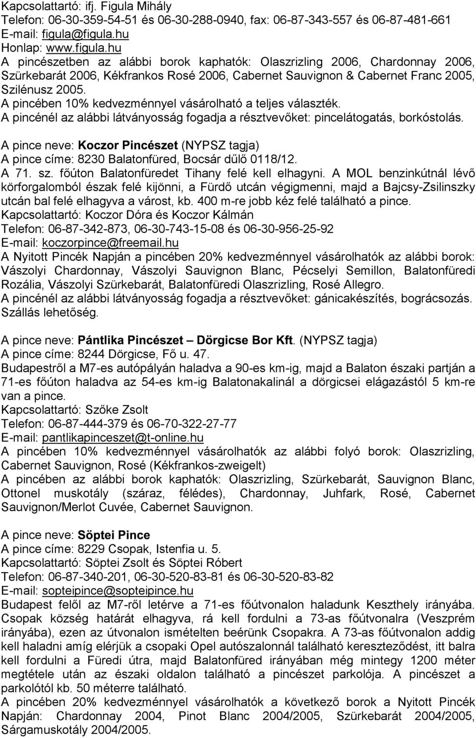 A pincében 10% kedvezménnyel vásárolható a teljes választék. A pincénél az alábbi látványosság fogadja a résztvevőket: pincelátogatás, borkóstolás.