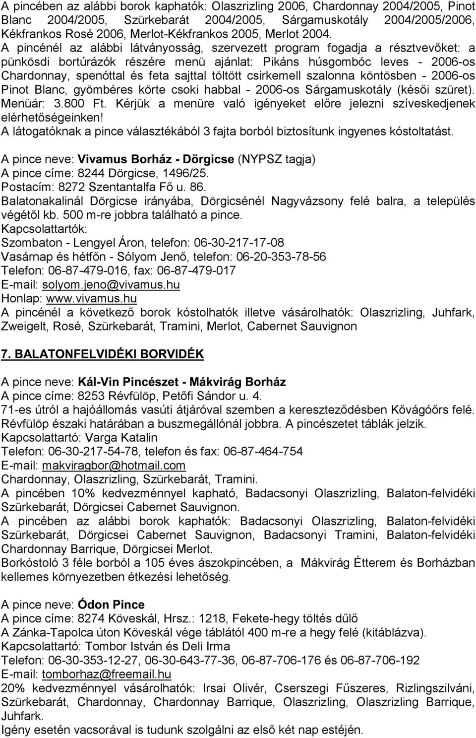 A pincénél az alábbi látványosság, szervezett program fogadja a résztvevőket: a pünkösdi bortúrázók részére menü ajánlat: Pikáns húsgombóc leves - 2006-os Chardonnay, spenóttal és feta sajttal