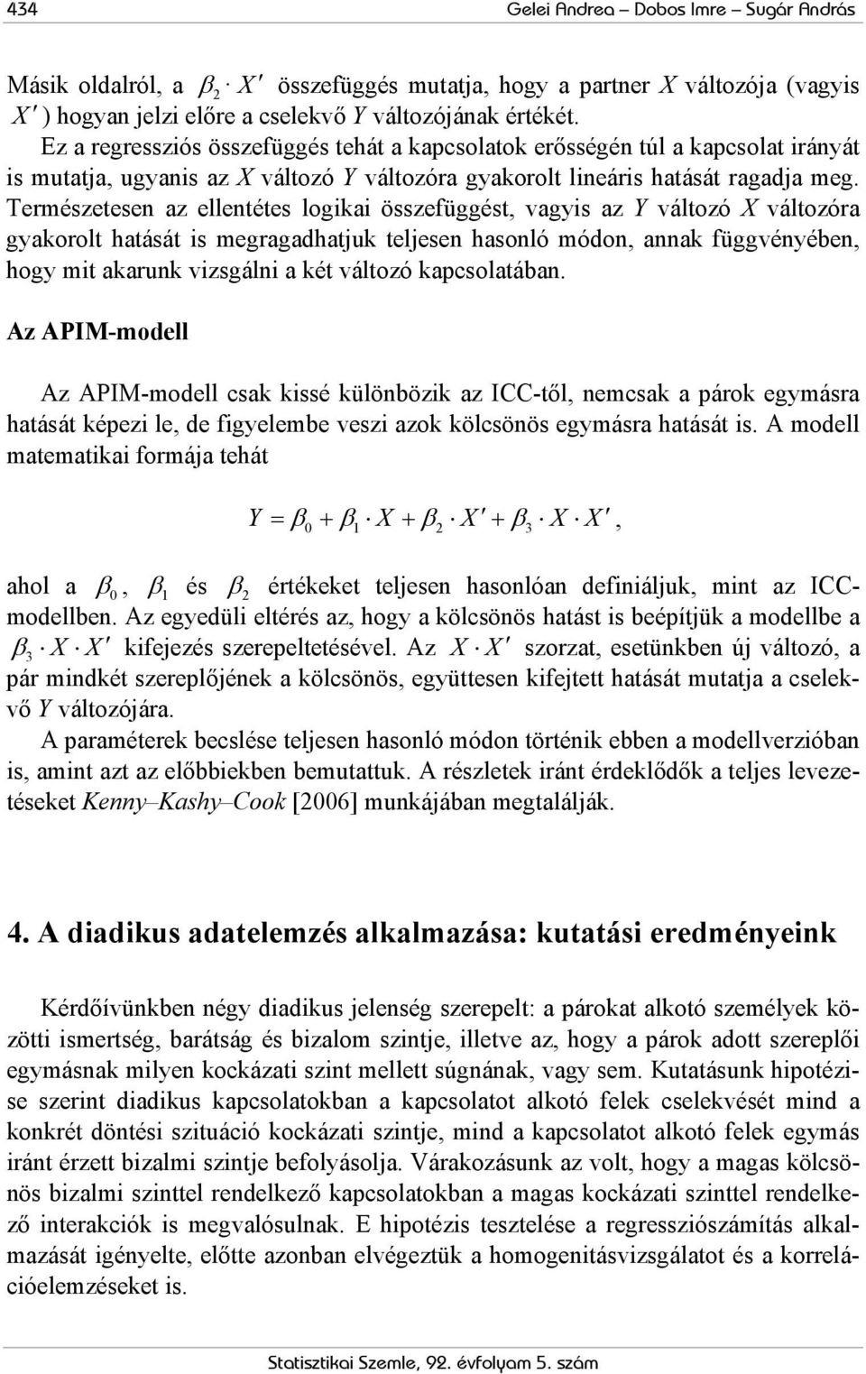 Temészetesen az ellentétes logikai összefüggést, vagyis az Y változó X változóa gyakoolt hatását is megagadhatjuk teljesen hasonló módon, annak függvényében, hogy mit akaunk vizsgálni a két változó