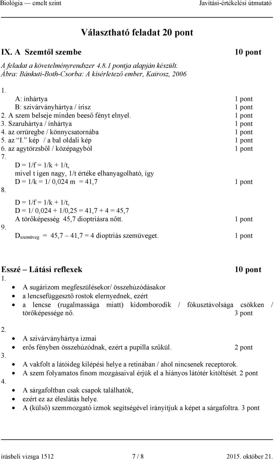 az orrüregbe / könnycsatornába 5. az I. kép / a bal oldali kép 6. az agytörzsből / középagyból 7. D = 1/f = 1/k + 1/t, mivel t igen nagy, 1/t értéke elhanyagolható, így D = 1/k = 1/ 0,024 m = 41,7 8.