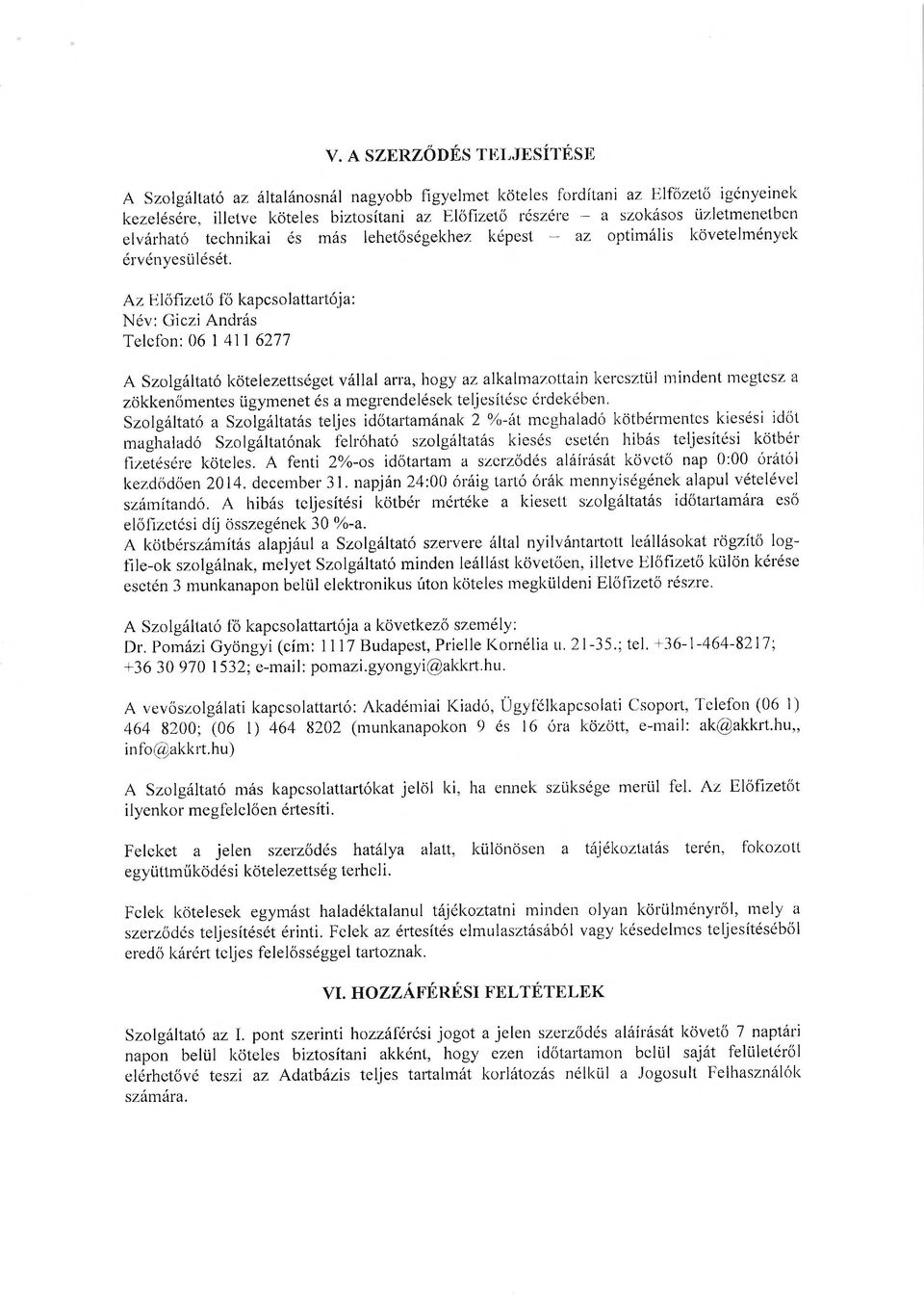 Az Előfizető fő kapcsolattartója: Név: Giczi András Telefon: 06 1 411 6277 A Szolgáltató kötelezettséget vállal arra, hogy az alkalmazottain keresztül mindent megtesz a zökkenőmentes ügymenet és a