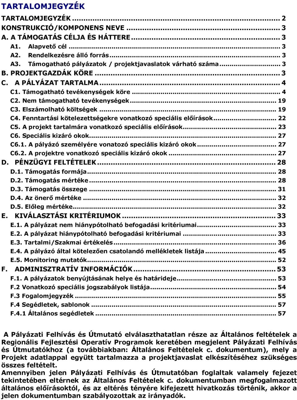 Elszámolható költségek... 19 C4. Fenntartási kötelezettségekre vonatkozó speciális előírások... 22 C5. A projekt tartalmára vonatkozó speciális előírások... 23 C6. Speciális kizáró okok... 27 C6.1. A pályázó személyére vonatozó speciális kizáró okok.