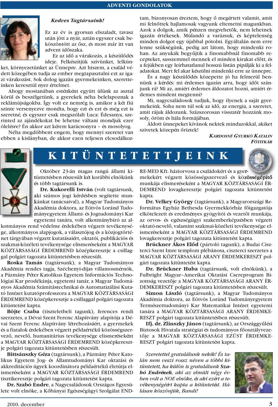 Azt hi szem, a csa lád vé - dett kö ze gé ben tud ja az em ber meg ta pasz tal ni ezt az iga - zi vá ra ko zást. Sok do log iga zán gyer me ke in ken, sze ret te - in ken ke resz tül nyer ér tel met.