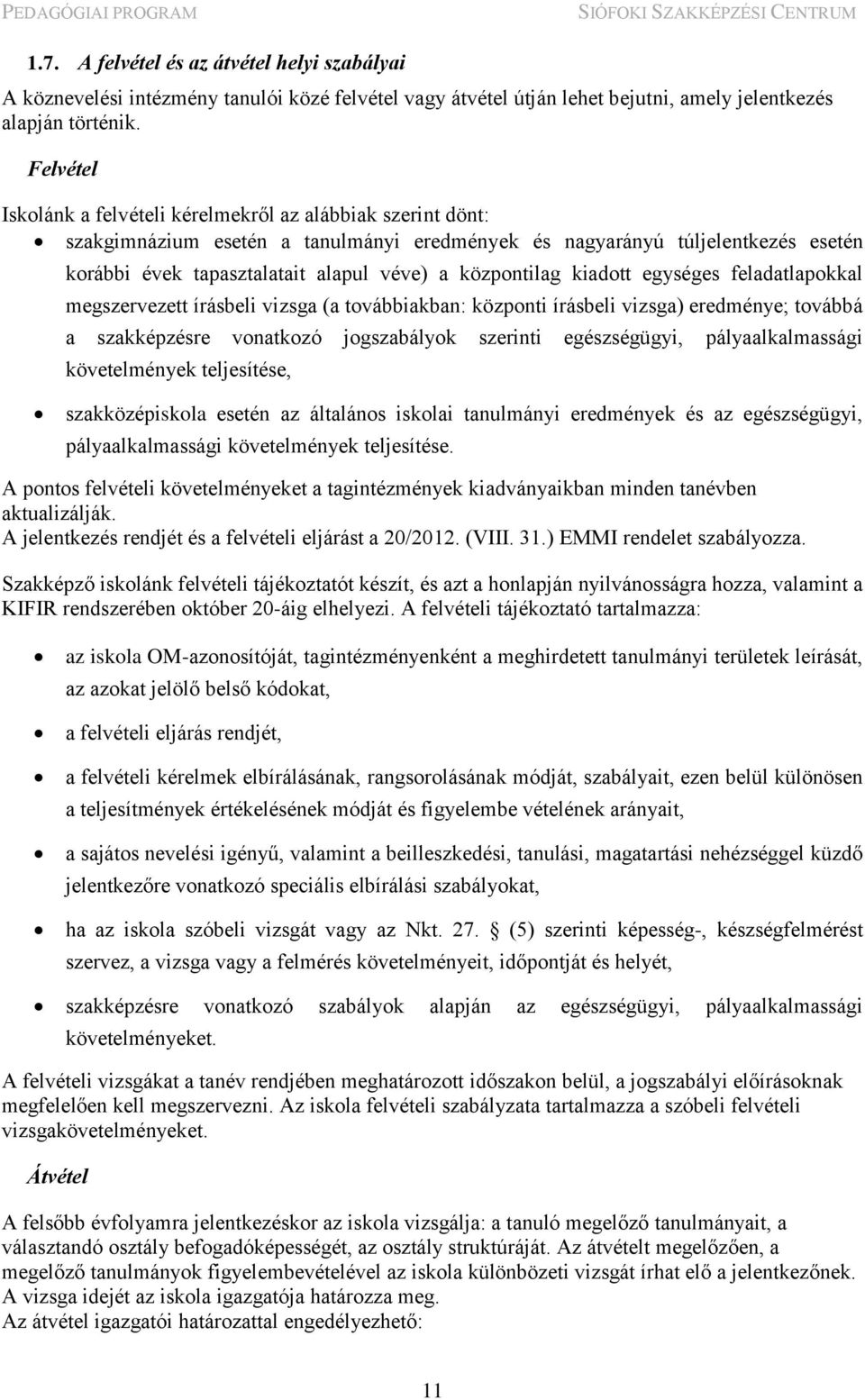 központilag kiadott egységes feladatlapokkal megszervezett írásbeli vizsga (a továbbiakban: központi írásbeli vizsga) eredménye; továbbá a szakképzésre vonatkozó jogszabályok szerinti egészségügyi,
