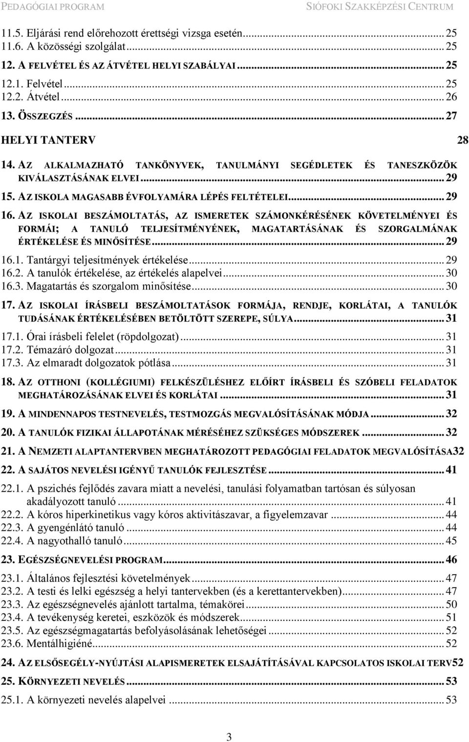 AZ ISKOLAI BESZÁMOLTATÁS, AZ ISMERETEK SZÁMONKÉRÉSÉNEK KÖVETELMÉNYEI ÉS FORMÁI; A TANULÓ TELJESÍTMÉNYÉNEK, MAGATARTÁSÁNAK ÉS SZORGALMÁNAK ÉRTÉKELÉSE ÉS MINŐSÍTÉSE... 29 16