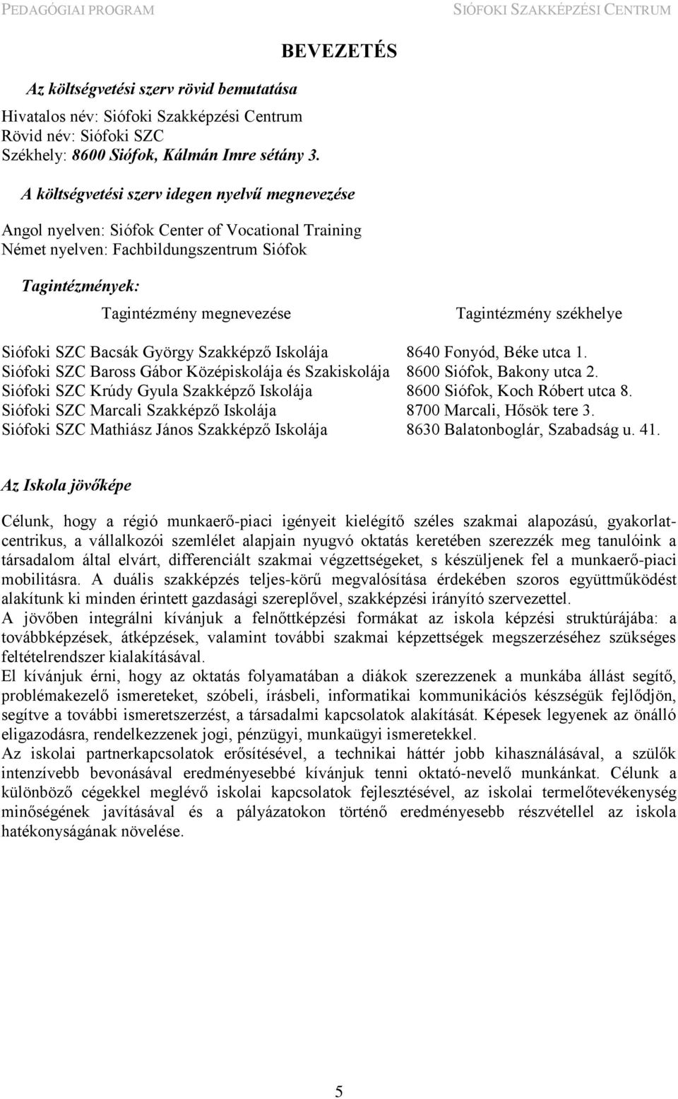 Tagintézmény székhelye Siófoki SZC Bacsák György Szakképző Iskolája 8640 Fonyód, Béke utca 1. Siófoki SZC Baross Gábor Középiskolája és Szakiskolája 8600 Siófok, Bakony utca 2.