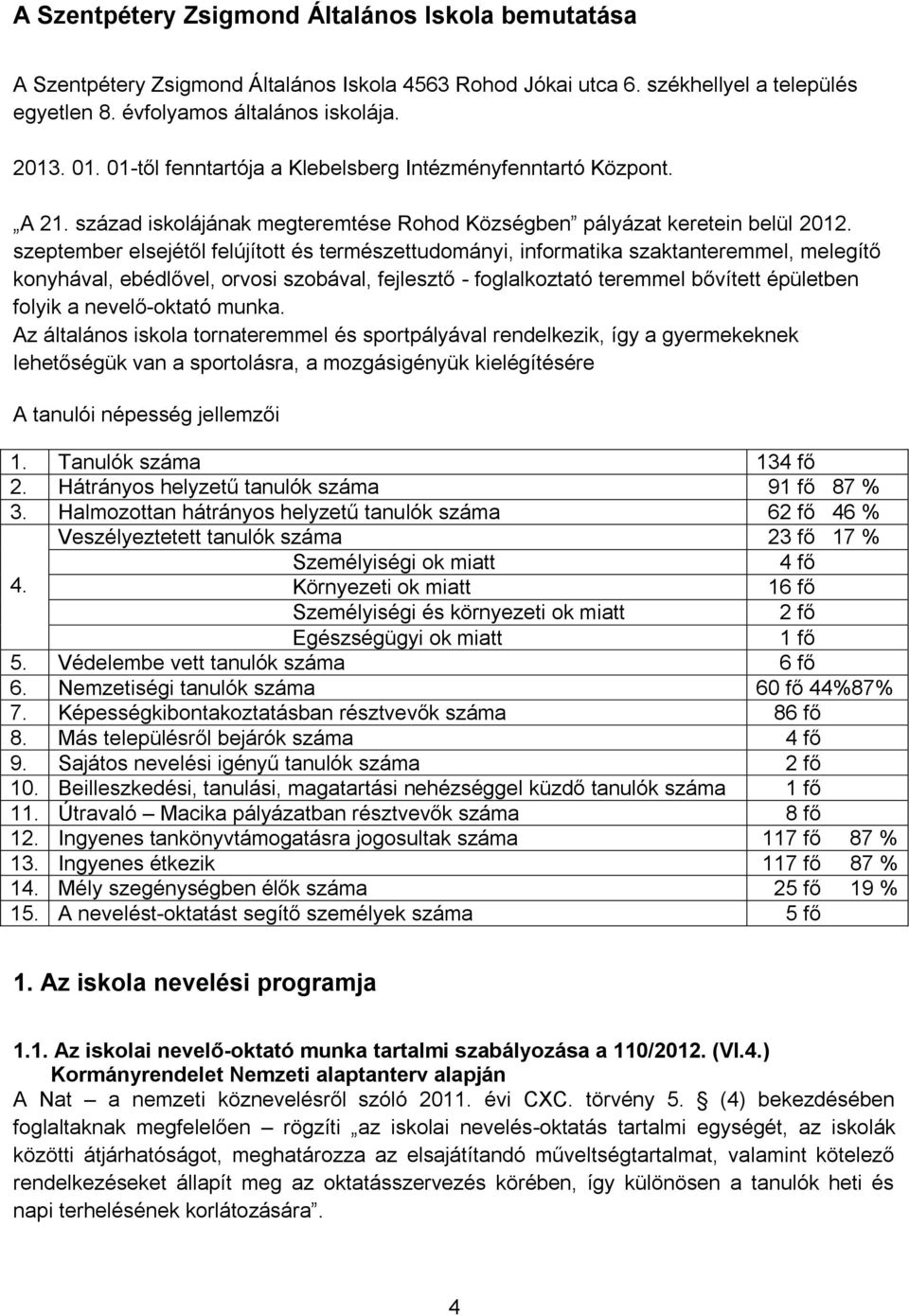 szeptember elsejétől felújított és természettudományi, informatika szaktanteremmel, melegítő konyhával, ebédlővel, orvosi szobával, fejlesztő - foglalkoztató teremmel bővített épületben folyik a