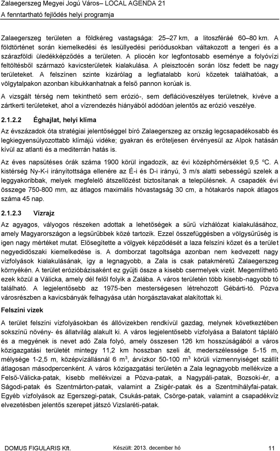 A pliocén kor legfontosabb eseménye a folyóvízi feltöltésből származó kavicsterületek kialakulása. A pleisztocén során lösz fedett be nagy területeket.