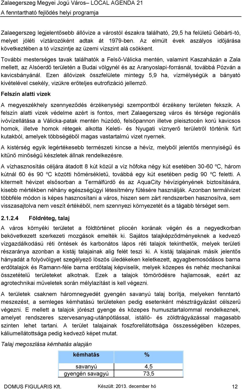 További mesterséges tavak találhatók a Felső-Válicka mentén, valamint Kaszaházán a Zala mellett, az Alsóerdő területén a Budai völgynél és az Aranyoslapi-forrásnál, továbbá Pózván a kavicsbányánál.