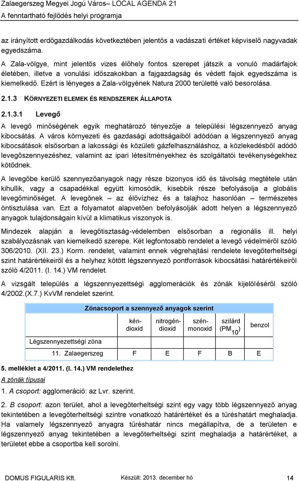 Ezért is lényeges a Zala-völgyének Natura 2000 területté való besorolása. 2.1.3 KÖRNYEZETI ELEMEK ÉS RENDSZEREK ÁLLAPOTA 2.1.3.1 Levegő A levegő minőségének egyik meghatározó tényezője a települési légszennyező anyag kibocsátás.