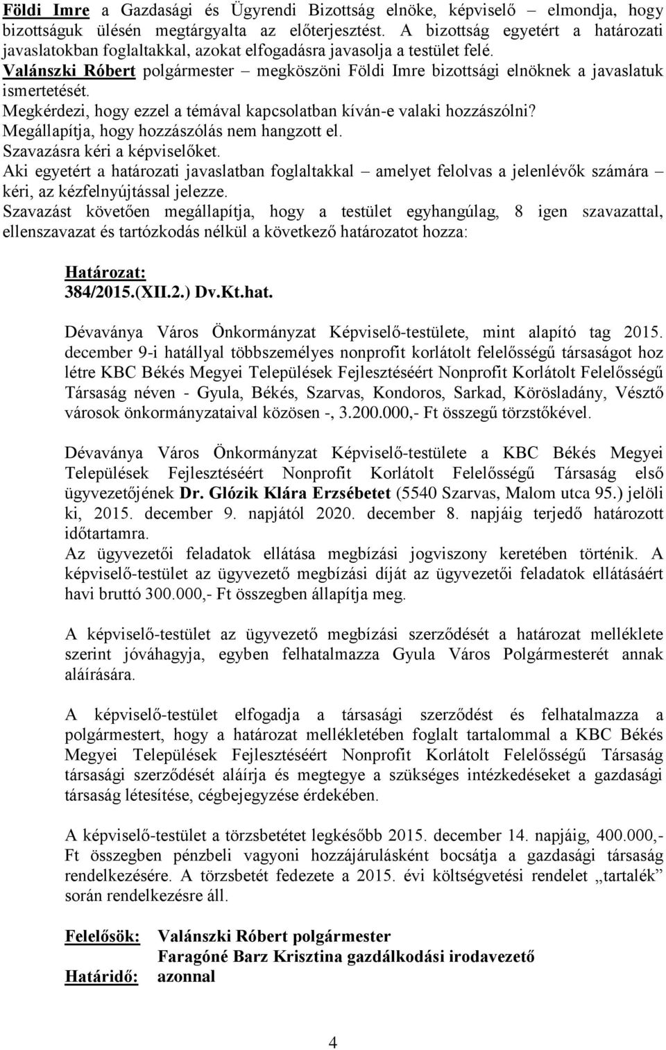 Valánszki Róbert polgármester megköszöni Földi Imre bizottsági elnöknek a javaslatuk ismertetését. Megkérdezi, hogy ezzel a témával kapcsolatban kíván-e valaki hozzászólni?