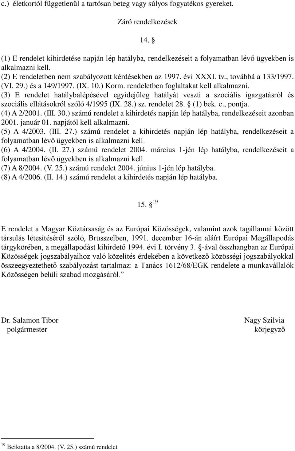 , továbbá a 133/1997. (VI. 29.) és a 149/1997. (IX. 10.) Korm. rendeletben foglaltakat kell alkalmazni.