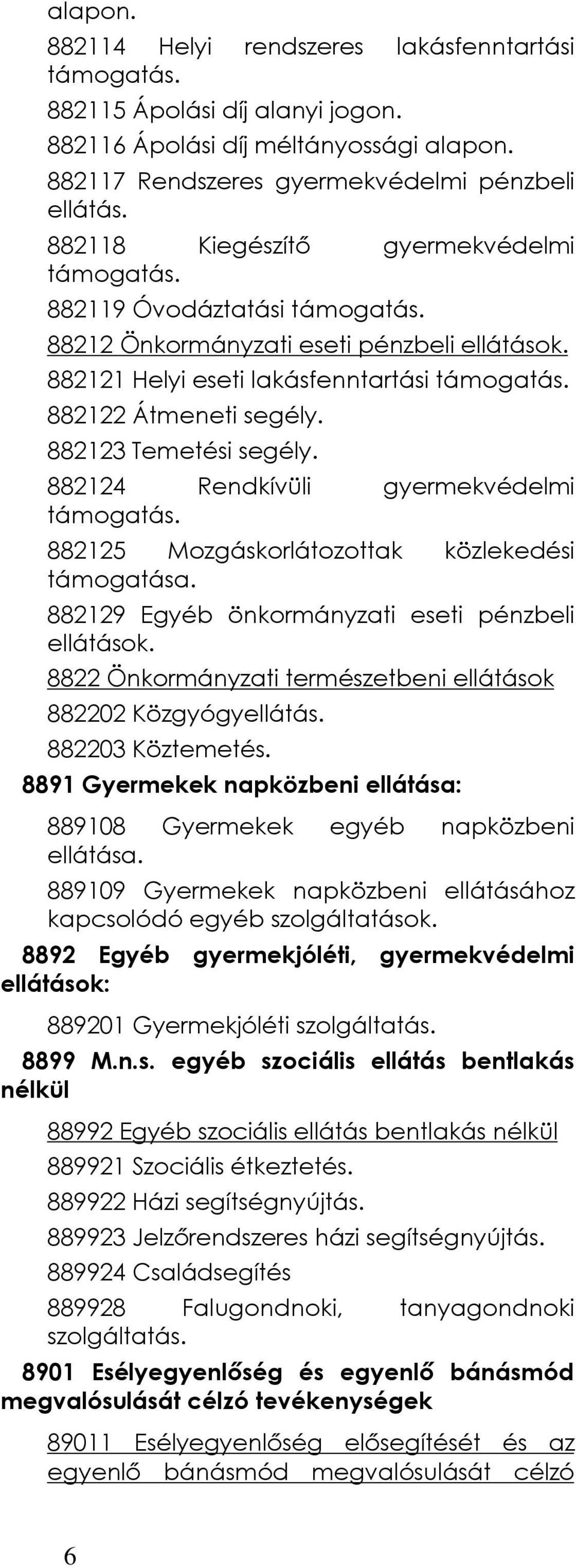 882123 Temetési segély. 882124 Rendkívüli gyermekvédelmi támogatás. 882125 Mozgáskorlátozottak közlekedési támogatása. 882129 Egyéb önkormányzati eseti pénzbeli ellátások.